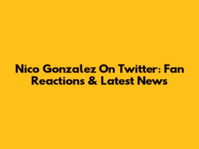 Nico Gonzalez On Twitter: Fan Reactions & Latest News