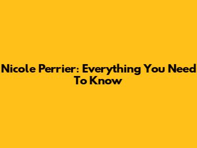 Nicole Perrier: Everything You Need To Know