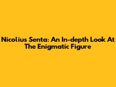 Nicolius Senta: An In-depth Look At The Enigmatic Figure