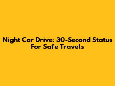 Night Car Drive: 30-Second Status For Safe Travels