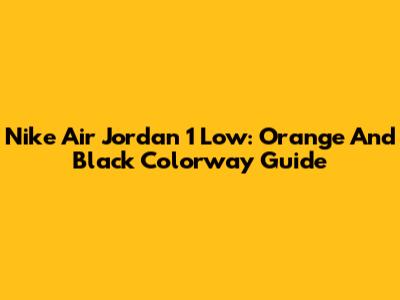 Nike Air Jordan 1 Low: Orange And Black Colorway Guide