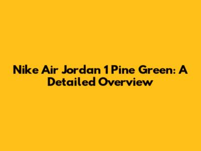 Nike Air Jordan 1 Pine Green: A Detailed Overview