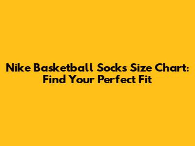 Nike Basketball Socks Size Chart: Find Your Perfect Fit