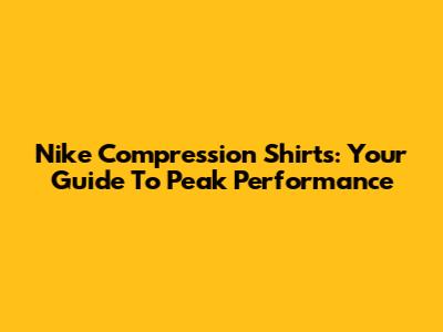 Nike Compression Shirts: Your Guide To Peak Performance
