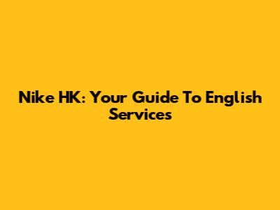Nike HK: Your Guide To English Services