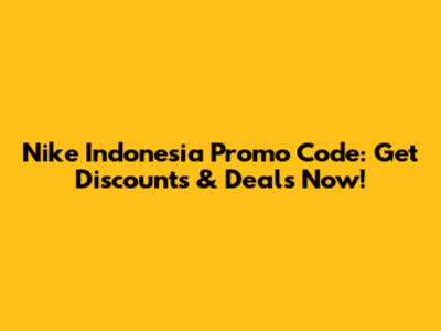 Nike Indonesia Promo Code: Get Discounts & Deals Now!
