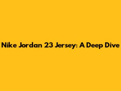 Nike Jordan 23 Jersey: A Deep Dive