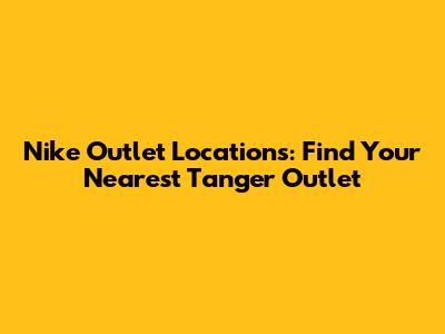 Nike Outlet Locations: Find Your Nearest Tanger Outlet