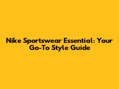 Nike Sportswear Essential: Your Go-To Style Guide