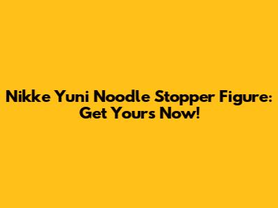 Nikke Yuni Noodle Stopper Figure: Get Yours Now!