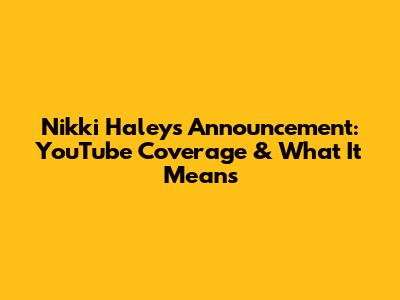 Nikki Haley's Announcement: YouTube Coverage & What It Means