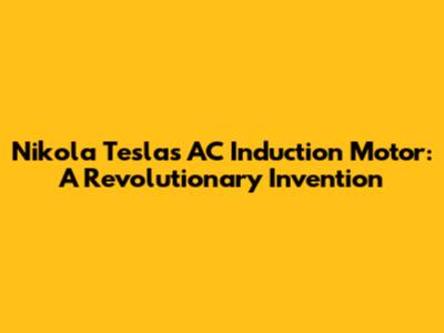 Nikola Tesla's AC Induction Motor: A Revolutionary Invention
