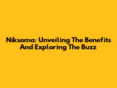 Niksoma: Unveiling The Benefits And Exploring The Buzz