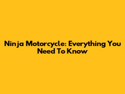 Ninja Motorcycle: Everything You Need To Know