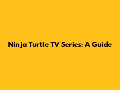 Ninja Turtle TV Series: A Guide