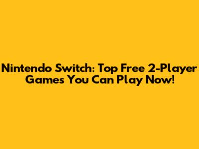 Nintendo Switch: Top Free 2-Player Games You Can Play Now!