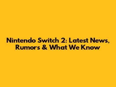 Nintendo Switch 2: Latest News, Rumors & What We Know