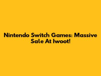 Nintendo Switch Games: Massive Sale At Iwoot!