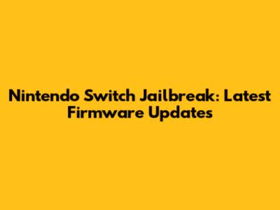 Nintendo Switch Jailbreak: Latest Firmware Updates