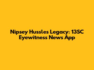 Nipsey Hussle's Legacy: 13SC Eyewitness News App