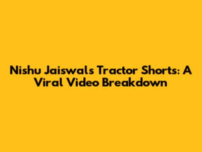 Nishu Jaiswal's Tractor Shorts: A Viral Video Breakdown