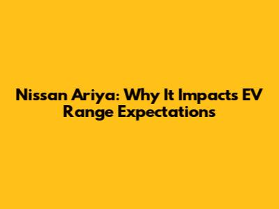 Nissan Ariya: Why It Impacts EV Range Expectations