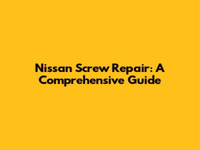Nissan Screw Repair: A Comprehensive Guide