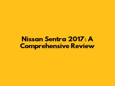 Nissan Sentra 2017: A Comprehensive Review