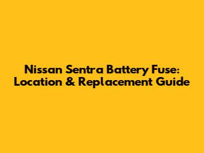 Nissan Sentra Battery Fuse: Location & Replacement Guide