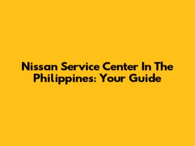 Nissan Service Center In The Philippines: Your Guide