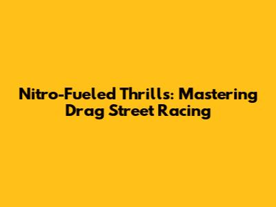 Nitro-Fueled Thrills: Mastering Drag Street Racing
