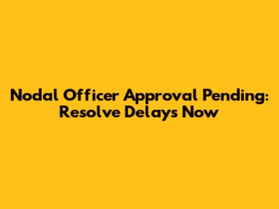 Nodal Officer Approval Pending: Resolve Delays Now