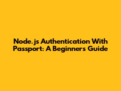 Node.js Authentication With Passport: A Beginner's Guide