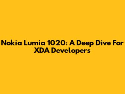 Nokia Lumia 1020: A Deep Dive For XDA Developers