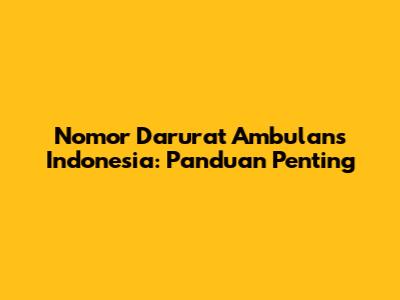 Nomor Darurat Ambulans Indonesia: Panduan Penting