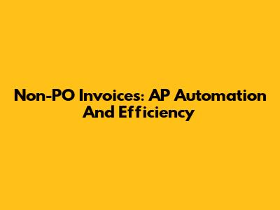 Non-PO Invoices: AP Automation And Efficiency