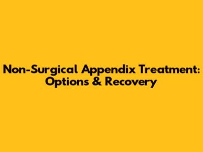 Non-Surgical Appendix Treatment: Options & Recovery