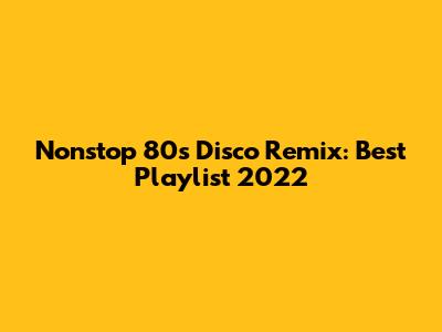 Nonstop 80s Disco Remix: Best Playlist 2022