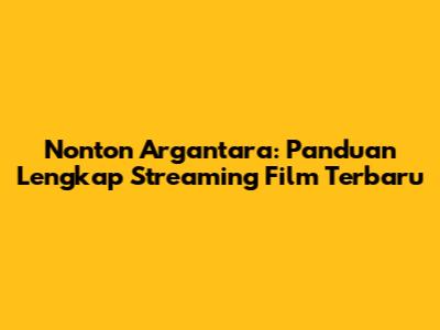 Nonton Argantara: Panduan Lengkap Streaming Film Terbaru