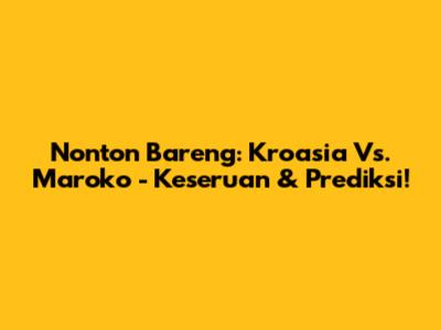 Nonton Bareng: Kroasia Vs. Maroko - Keseruan & Prediksi!