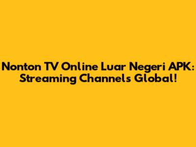 Nonton TV Online Luar Negeri APK: Streaming Channels Global!