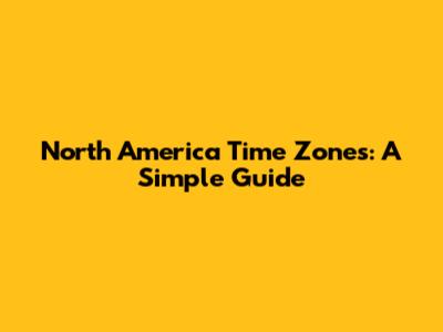 North America Time Zones: A Simple Guide