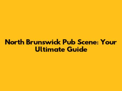 North Brunswick Pub Scene: Your Ultimate Guide