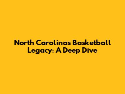 North Carolina's Basketball Legacy: A Deep Dive