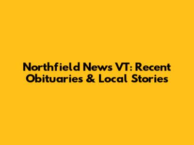 Northfield News VT: Recent Obituaries & Local Stories