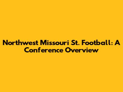 Northwest Missouri St. Football: A Conference Overview
