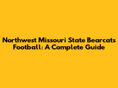 Northwest Missouri State Bearcats Football: A Complete Guide