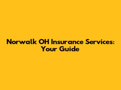 Norwalk OH Insurance Services: Your Guide