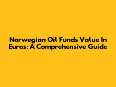 Norwegian Oil Fund's Value In Euros: A Comprehensive Guide