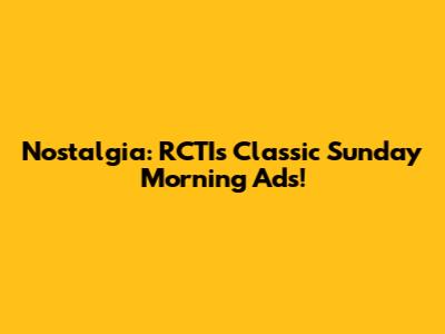 Nostalgia: RCTI's Classic Sunday Morning Ads!